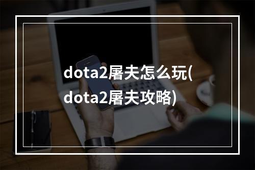 dota2屠夫怎么玩(dota2屠夫攻略)