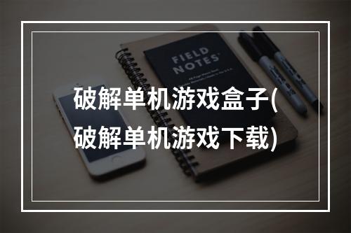 破解单机游戏盒子(破解单机游戏下载)