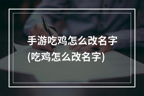 手游吃鸡怎么改名字(吃鸡怎么改名字)