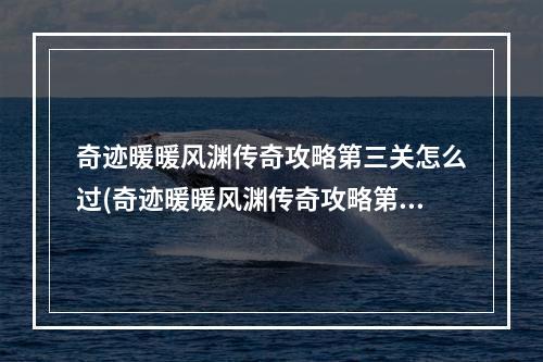 奇迹暖暖风渊传奇攻略第三关怎么过(奇迹暖暖风渊传奇攻略第三关)