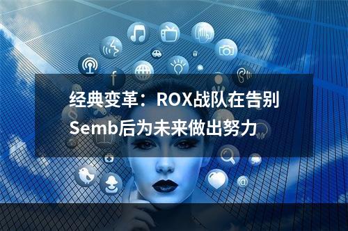 经典变革：ROX战队在告别Semb后为未来做出努力