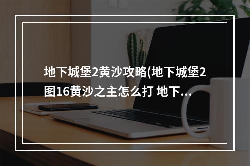 地下城堡2黄沙攻略(地下城堡2图16黄沙之主怎么打 地下城堡2图16黄沙之主)