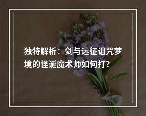 独特解析：剑与远征诅咒梦境的怪诞魔术师如何打？