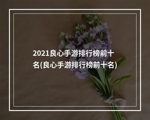 2021良心手游排行榜前十名(良心手游排行榜前十名)