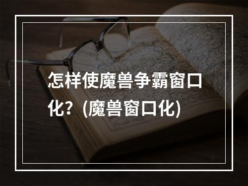 怎样使魔兽争霸窗口化？(魔兽窗口化)