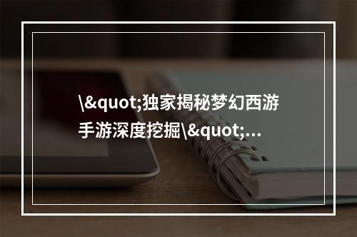 \"独家揭秘梦幻西游手游深度挖掘\"(\"攻击事件影响梦幻西游登录？\")