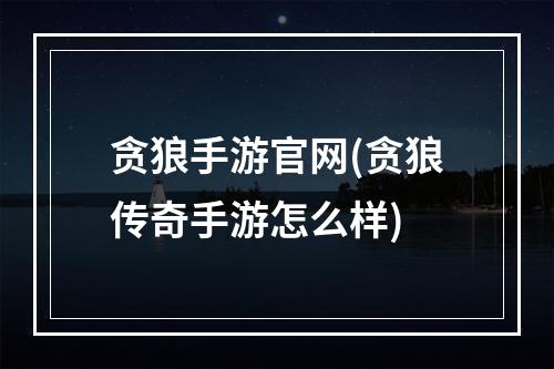 贪狼手游官网(贪狼传奇手游怎么样)