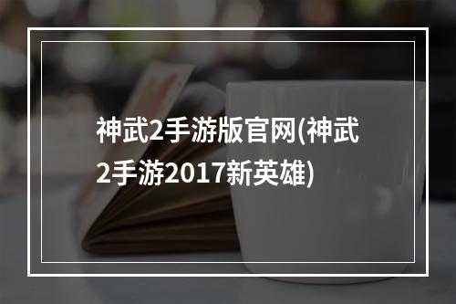 神武2手游版官网(神武2手游2017新英雄)