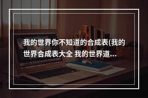 我的世界你不知道的合成表(我的世界合成表大全 我的世界道具怎么合成)