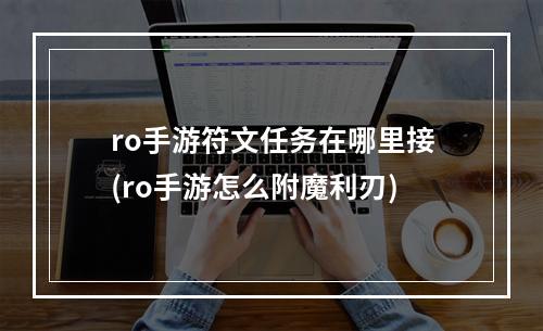 ro手游符文任务在哪里接(ro手游怎么附魔利刃)