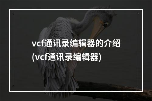 vcf通讯录编辑器的介绍(vcf通讯录编辑器)