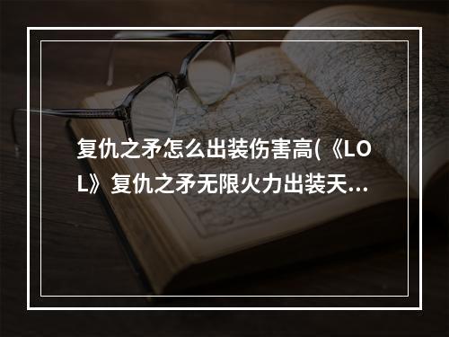 复仇之矛怎么出装伤害高(《LOL》复仇之矛无限火力出装天赋推荐 无限火力出装推荐)