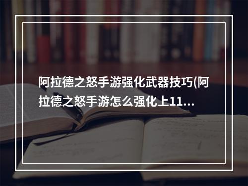 阿拉德之怒手游强化武器技巧(阿拉德之怒手游怎么强化上11)