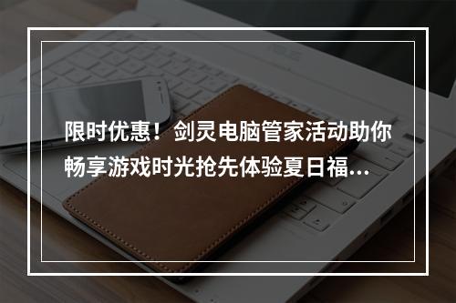 限时优惠！剑灵电脑管家活动助你畅享游戏时光抢先体验夏日福利(独享大礼包)