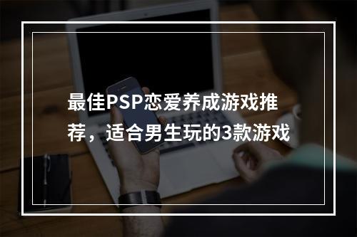 最佳PSP恋爱养成游戏推荐，适合男生玩的3款游戏