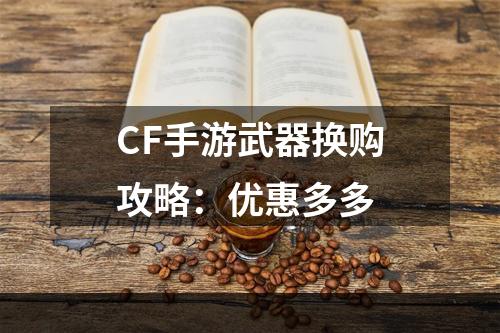 CF手游武器换购攻略：优惠多多