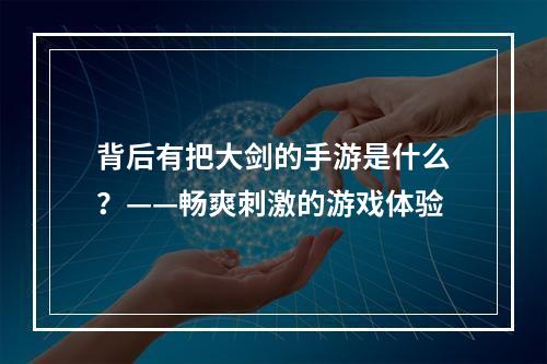 背后有把大剑的手游是什么？——畅爽刺激的游戏体验