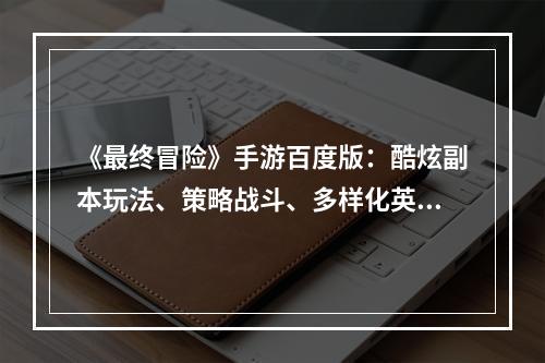 《最终冒险》手游百度版：酷炫副本玩法、策略战斗、多样化英雄阵容