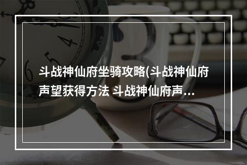 斗战神仙府坐骑攻略(斗战神仙府声望获得方法 斗战神仙府声望快速获取攻略)