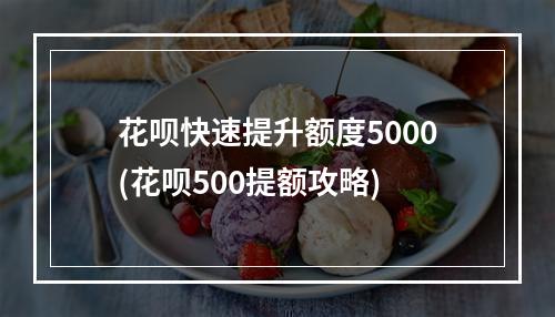 花呗快速提升额度5000(花呗500提额攻略)