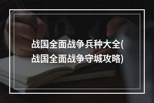 战国全面战争兵种大全(战国全面战争守城攻略)