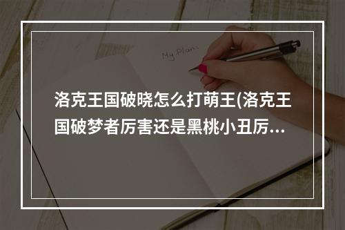 洛克王国破晓怎么打萌王(洛克王国破梦者厉害还是黑桃小丑厉害 洛克王国魔法)