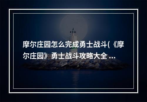 摩尔庄园怎么完成勇士战斗(《摩尔庄园》勇士战斗攻略大全 勇士如何战斗 摩尔庄园)