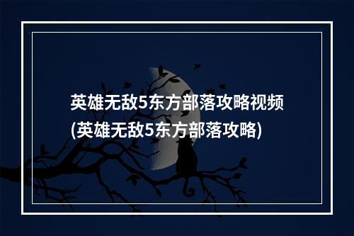 英雄无敌5东方部落攻略视频(英雄无敌5东方部落攻略)