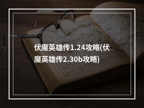 伏魔英雄传1.24攻略(伏魔英雄传2.30b攻略)