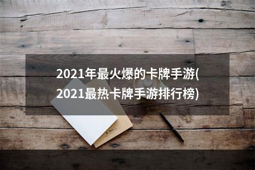 2021年最火爆的卡牌手游(2021最热卡牌手游排行榜)