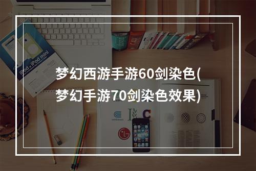 梦幻西游手游60剑染色(梦幻手游70剑染色效果)