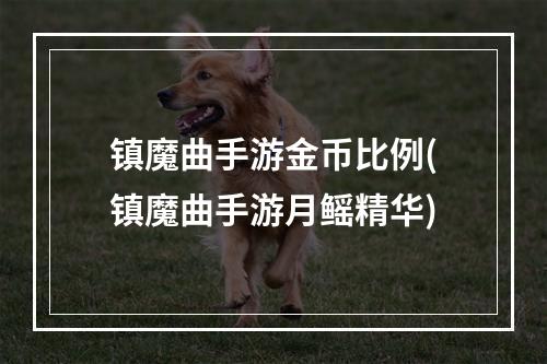 镇魔曲手游金币比例(镇魔曲手游月鳐精华)