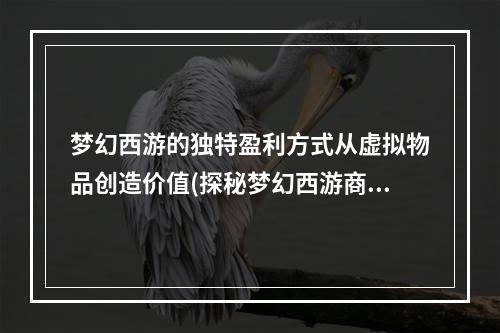 梦幻西游的独特盈利方式从虚拟物品创造价值(探秘梦幻西游商业模式)