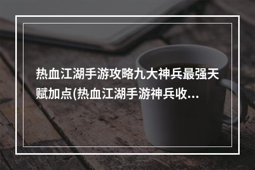 热血江湖手游攻略九大神兵最强天赋加点(热血江湖手游神兵收回)