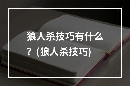 狼人杀技巧有什么？(狼人杀技巧)