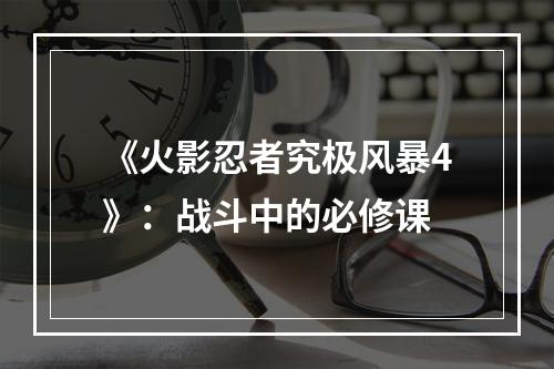 《火影忍者究极风暴4》：战斗中的必修课