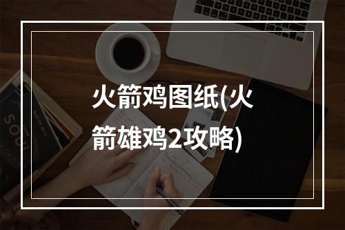 火箭鸡图纸(火箭雄鸡2攻略)