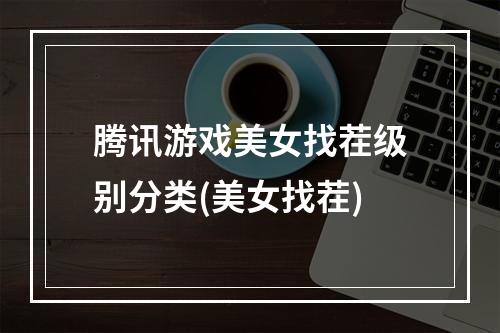 腾讯游戏美女找茬级别分类(美女找茬)