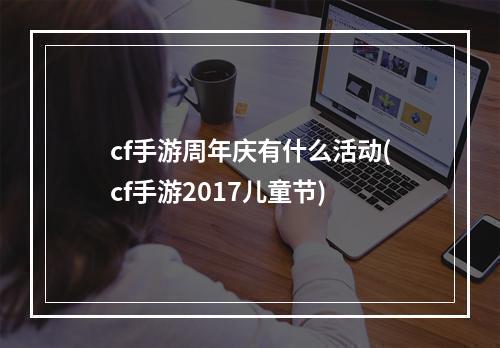 cf手游周年庆有什么活动(cf手游2017儿童节)