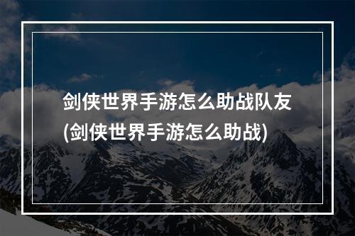 剑侠世界手游怎么助战队友(剑侠世界手游怎么助战)