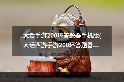 大话手游200环答题器手机版(大话西游手游200环答题器最新版200环新歌答案)