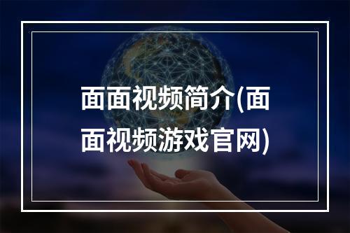 面面视频简介(面面视频游戏官网)