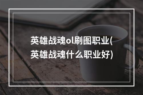 英雄战魂ol刷图职业(英雄战魂什么职业好)