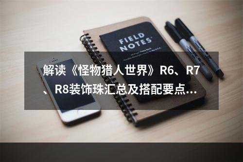 解读《怪物猎人世界》R6、R7、R8装饰珠汇总及搭配要点玩转游戏新维度