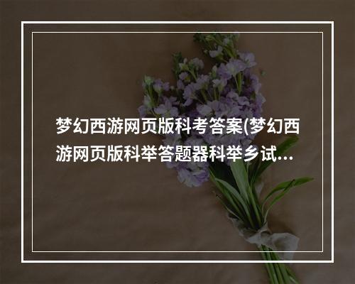 梦幻西游网页版科考答案(梦幻西游网页版科举答题器科举乡试会试殿试答案)