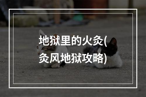 地狱里的火灸(灸风地狱攻略)