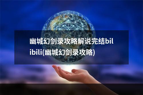 幽城幻剑录攻略解说完结bilibili(幽城幻剑录攻略)