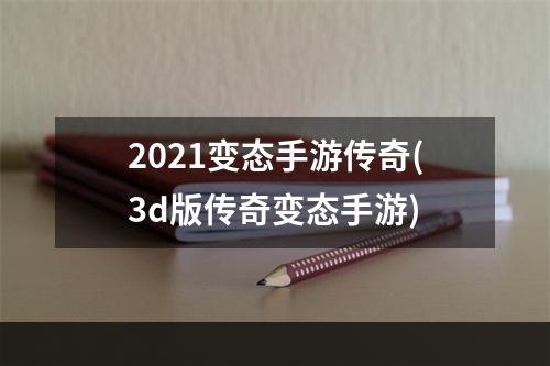 2021变态手游传奇(3d版传奇变态手游)