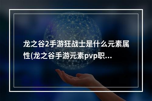 龙之谷2手游狂战士是什么元素属性(龙之谷手游元素pvp职业)