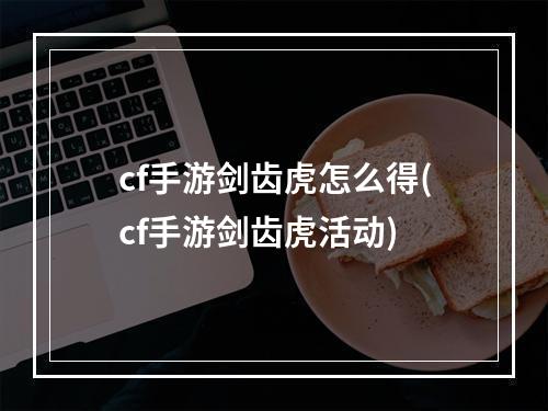 cf手游剑齿虎怎么得(cf手游剑齿虎活动)